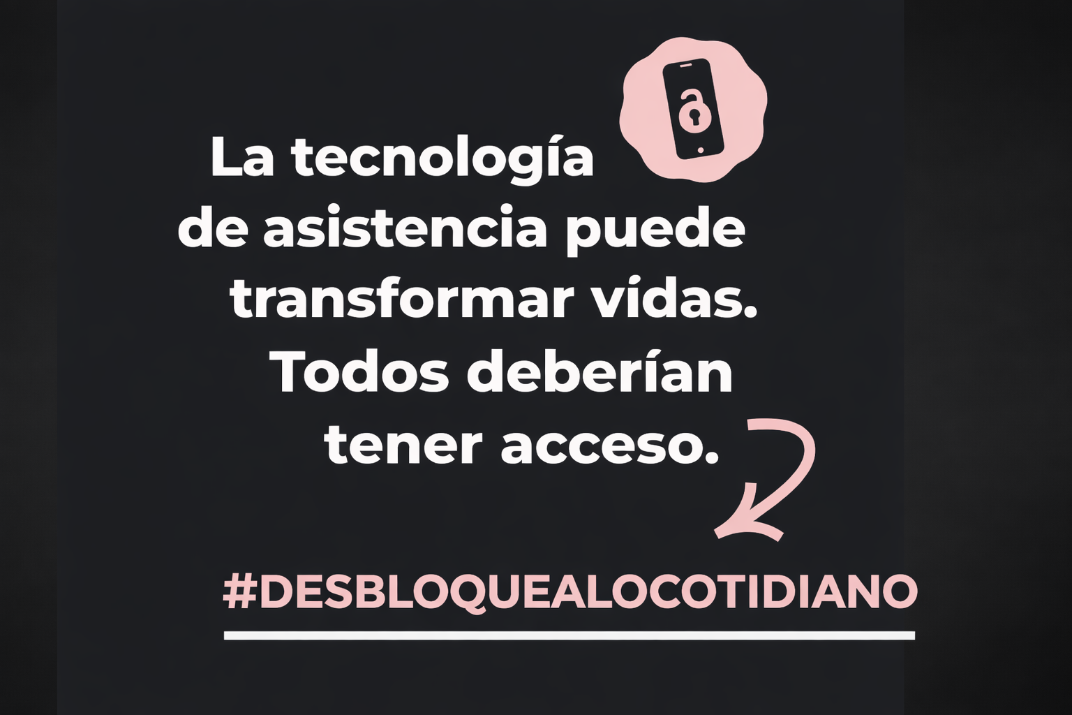 Placa con el texto: La tecnología de asistencia puede transformar vidas. Todos deberían tener acceso. #DESBLOQUEALOCOTIDIANO
